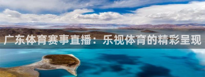 劲爆体育直播免费观看完整版：广东体育赛事直播：乐视体育的精彩呈现