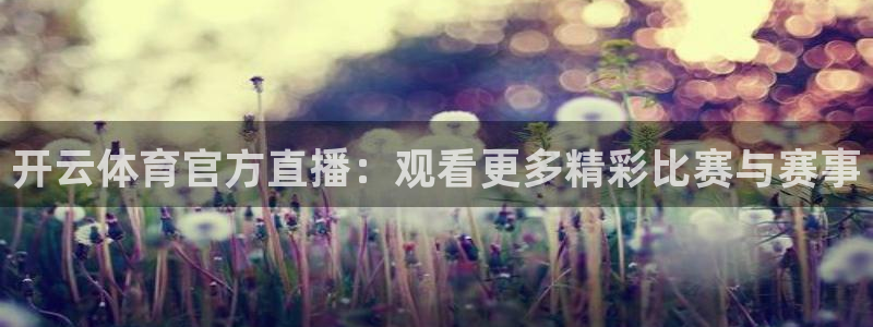 劲爆体育直播吧：开云体育官方直播：观看更多精彩比赛与赛事