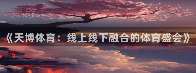 劲爆体育节目直播：《天博体育：线上线下融合的体育盛会》